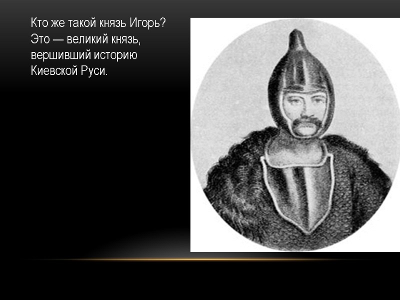 Кто же такой князь Игорь? Это — великий князь, вершивший историю Киевской Руси.